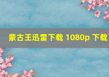 蒙古王迅雷下载 1080p 下载